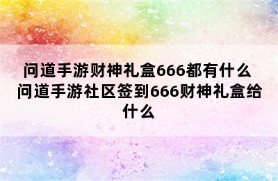 问道手游财神礼盒666都有什么 问道手游社区签到666财神礼盒给什么